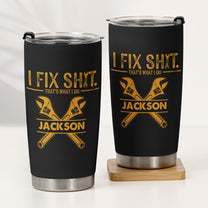 I Fix Sh!t That's What I Do - Funny Gifts For Men, Husband, Dad, Grandpa, Mechanic Handyman - Personalized Tumbler