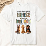 I Have Two Titles Nurse And Dog Mom Nursing Custom Gift - Personalized Shirt