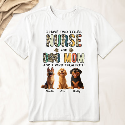 I Have Two Titles Nurse And Dog Mom Nursing Custom Gift - Personalized Shirt