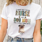I Have Two Titles Nurse And Dog Mom Nursing Custom Gift - Personalized Shirt