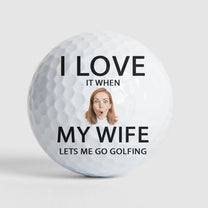 I Love It When My Wife Lest Me Go Golfing - Personalized Photo Golf Ball