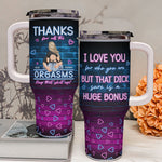I Love You For Who You Are But That Cock Sure Is A Huge Bonus - Personalized 40oz Tumbler With Straw