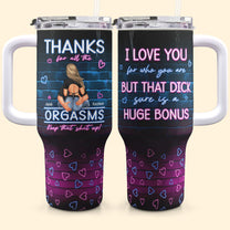 I Love You For Who You Are But That Cock Sure Is A Huge Bonus - Personalized 40oz Tumbler With Straw