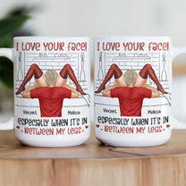 I Love Your Face Especially When It's In Between My Legs - Personalized Mug