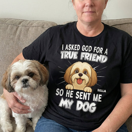I_Asked_God_For_A_True_Friend_So_He_Sent_Me_My_Dog_Personalized_Shirt_1_8e087c1a-8463-4b06-a5bf-6c40843e635c