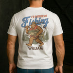 I’d Rather Be Fishing Sasquatch - Personalized Back Printed Shirt