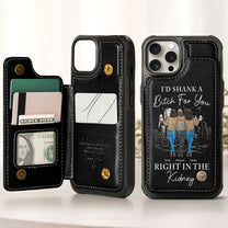 I'd Shank A B*tch For You Right In The Kidney - Personalized Leather Flip Wallet Phone Case