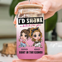 I'd Shank A Bitch For You - Personalized Clear Glass Cup