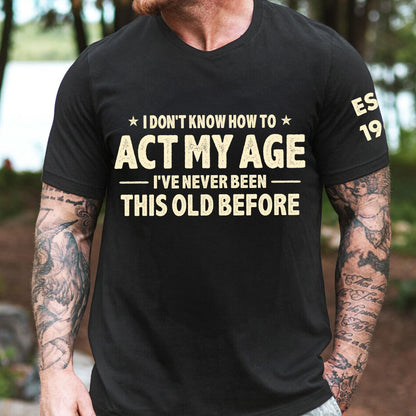 I-Don't-Know-How-To-Act-My-Age-Funny-Gift-For-Grandpa-Dad-Husband-Personalized-Shirt-3