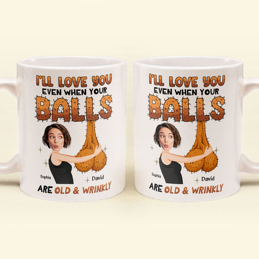 I'll Love You Even When Your Balls Are Old And Wrinkly Husband, Boyfriend - Personalized Mug