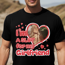 I'm Slut For My Girlfriend/Wife - Personalized Photo Shirt