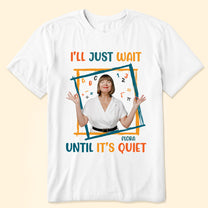 I'll Just Wait Until It's Quiet - Personalized Photo Shirt