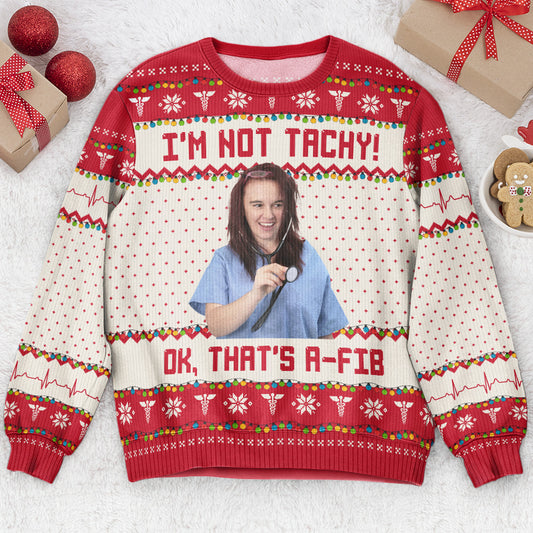 I'm Not Tachy That's A Fib Nurse Christmas Gift - Personalized Photo Ugly Sweater