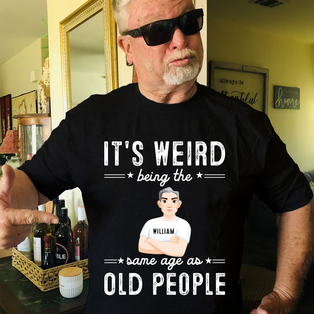 It Is Weird Being The Same Age As Old People - Personalized Shirt