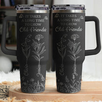 It Takes A Long Time To Grow Old Friends - Custom Birth Flower - Personalized 40oz Tumbler