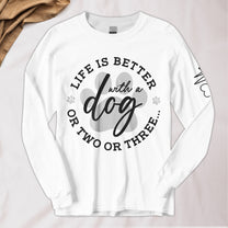 Life Is Better With A Dog Or Two Or Three - Custom Long Sleeve T-Shirt