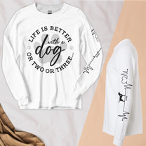 Life Is Better With A Dog Or Two Or Three - Custom Long Sleeve T-Shirt