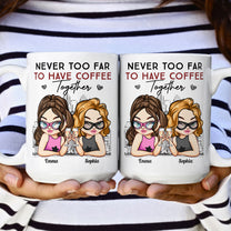 Never Too Far To Have Coffee Together Friendship - Personalized Mug