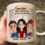 New Version Forget Mother's Day We Love You Every Day Mom Gifts - Personalized Mug