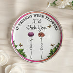 New Version If Friends Were Flowers I Would Pick You - Personalized Jewelry Dish