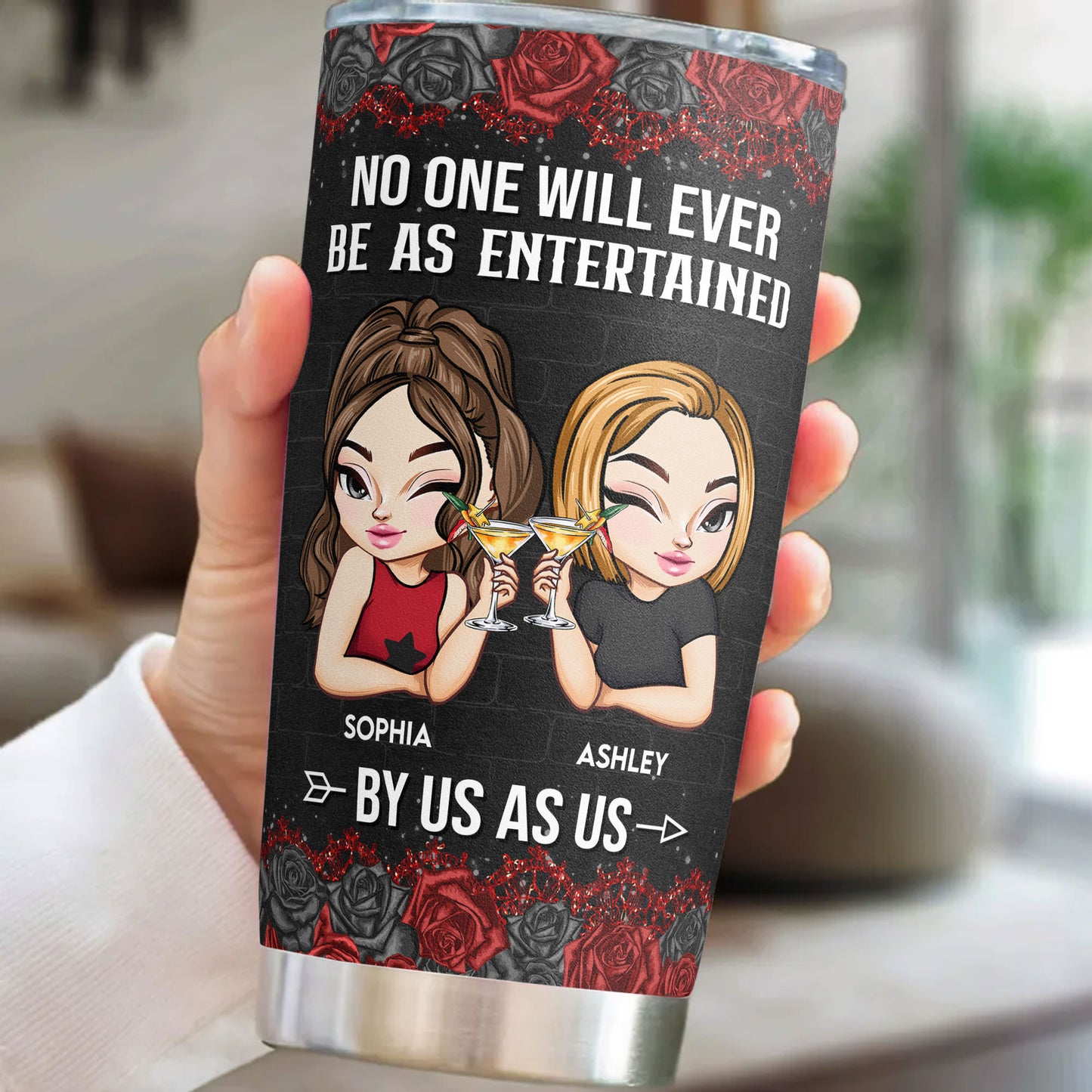 No One Will Ever Be As Entertained By Us As Us - Personalized Tumbler Cup