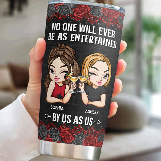 No One Will Ever Be As Entertained By Us As Us - Personalized Tumbler Cup