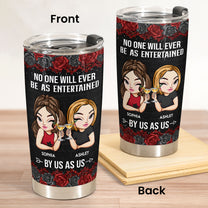 No One Will Ever Be As Entertained By Us As Us - Personalized Tumbler Cup