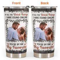 Of All The Weird Things I Have Found Online - Personalized Photo Tumbler Cup