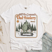 Off-To-Commit-Dad-Foolery-Humor-Gift-For-Him-Personalized-Shirt-4