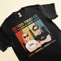 Still In Love With Her Too Tired To Train A New Man Funny Couple - Personalized Matching Couple Shirts