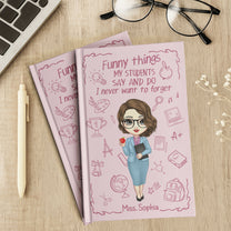 Teacher Gift - Funny Things My Students Say And Do - Personalized Hardcover Journal