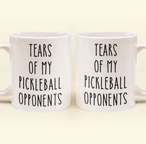 Tears Of My Sport Opponents - Custom Sport - Pickleball, Golf, Tennis, Baseball, Basketball - Personalized Mug