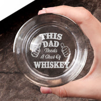 This Dad Needs A Shot Of Whiskey - Personalized Engraved Whiskey Glass