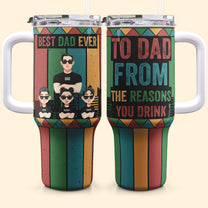 To Best Dad From The Reasons You Drink - Personalized 40oz Tumbler With Straw