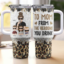 To Mom From The Reasons You Drink - Personalized 40oz Tumbler With Straw