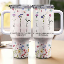 Tumbler If Friends Were Flowers I'd Pick You - Personalized 40oz Tumbler With Straw