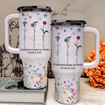 Tumbler If Friends Were Flowers I'd Pick You - Personalized 40oz Tumbler With Straw