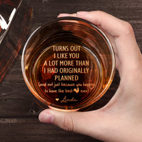 Turns Out I Like You A Lot More Than I Had Originally Planned - Fun Gift For Him - Personalized Whiskey Glass