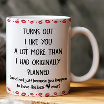 Turns Out I Like You A Lot More Than I Had Originally Planned - Funny Gift For Him - Personalized Mug
