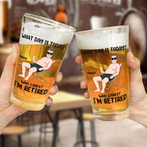 What Day Is Today Who Cares? I'm Retired - Personalized Beer Glass