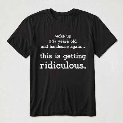 Woke Up Handsome Again This Is Getting Ridiculous - Custom Age - Personalized Shirt