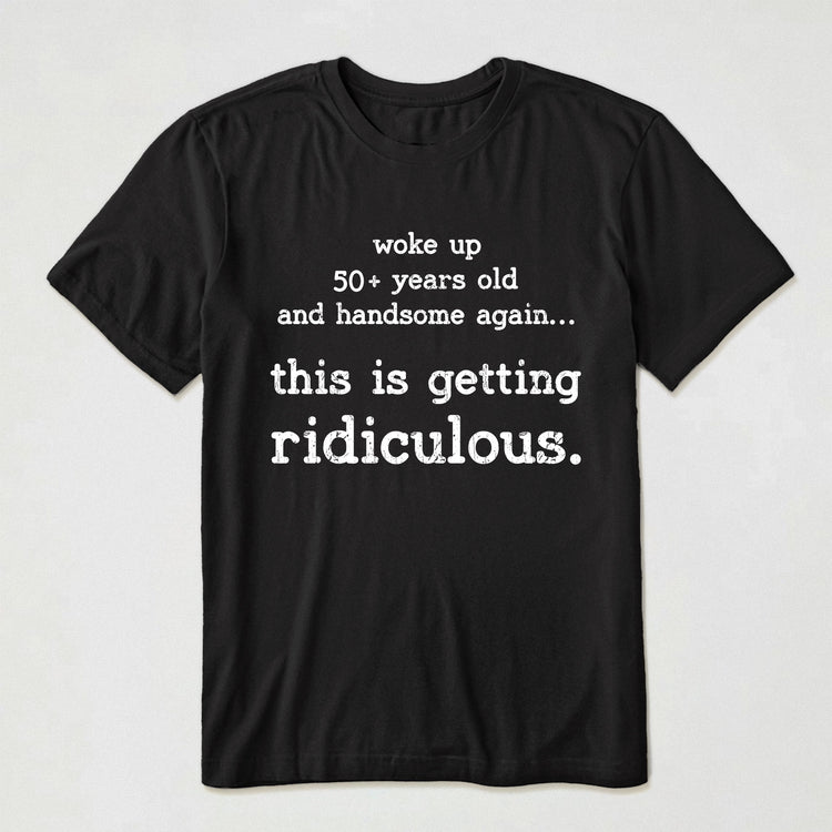 Woke-Up-Handsome-Again-This-Is-Getting-Ridiculous-Custom-Age-Personalized-Shirt-1