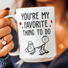 You Are My Favorite Thing To Do - Personalized Mug
