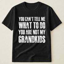 You Can't Tell Me What To Do You Are Not My Grandkids Fun Grandpa - Shirt