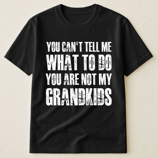 You Can't Tell Me What To Do You Are Not My Grandkids Fun Grandpa - Shirt