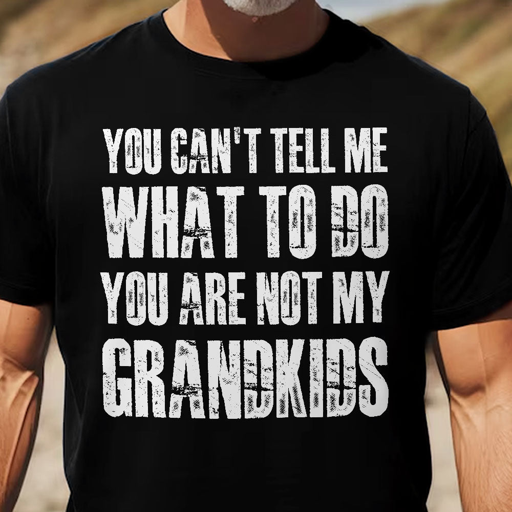 You Can't Tell Me What To Do You Are Not My Grandkids Fun Grandpa - Shirt