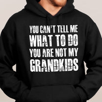 You Can't Tell Me What To Do You Are Not My Grandkids Fun Grandpa - Shirt