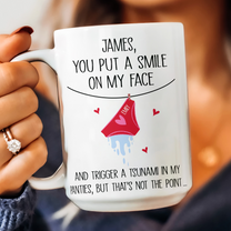 You Put A Smile On My Face And Trigger A Tsunami In My Panties - Personalized Mug