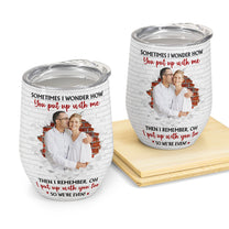 You Put Up With Me I Put Up With You Too - Personalized Photo Wine Tumbler