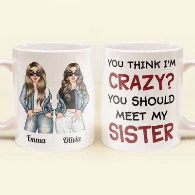 You Think I Am Crazy?  You Should Meet My Sister - Personalized Mug - Birthday & Christmas Gift For Sisters, Cousins, Besties, Best Friends, Friends & BFF - Denim Sisters